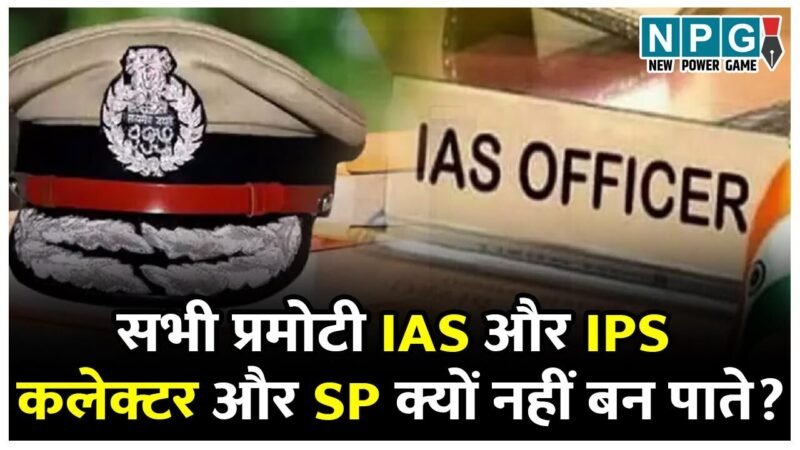 IAS, IPS News: सभी प्रमोटी आईएएस और आईपीएस कलेक्टर, एसपी क्यों नहीं बन पाते, जानिये इसके दो कारण