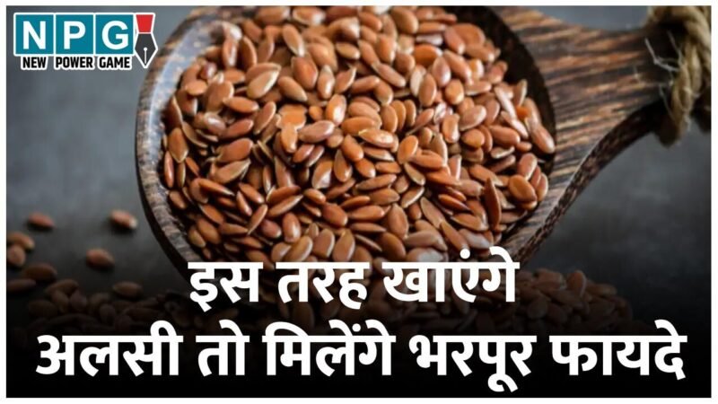 How To Get More Benefits From Alsi: इस तरह खाएंगे अलसी तो मिलेंगे भरपूर फायदे…