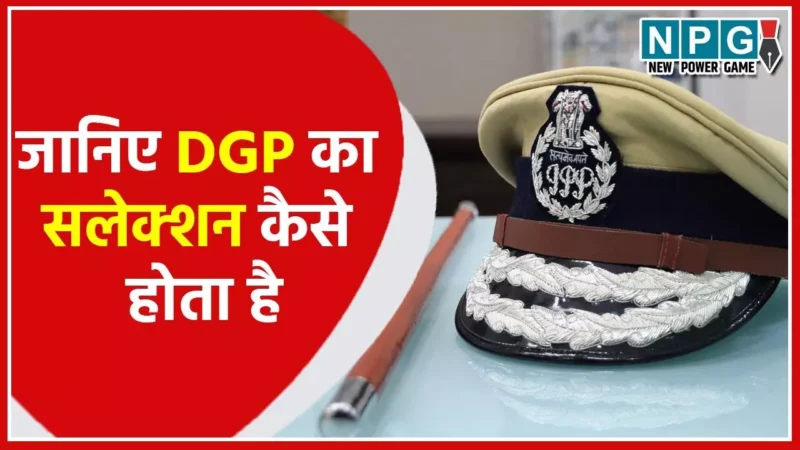 DGP Salection 2024: जानिये कैसे होता है डीजीपी का सलेक्शन