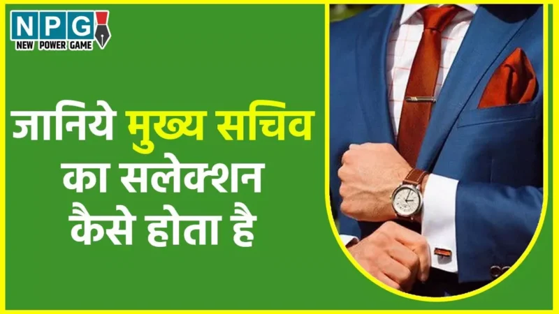 Appointment of Chief Secretary: मुख्‍य सचिव की नियुक्ति: जानिये…कैसे होता है राज्‍य के सीएस का चयन