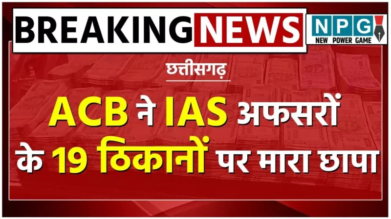 CG एसीबी रेडः IAS समीर, रानू साहू समेत तीन अफसरों के छत्तीसगढ़, कर्नाटक, राजस्थान और झारखंड के 19 ठिकानों पर मारा छापा…