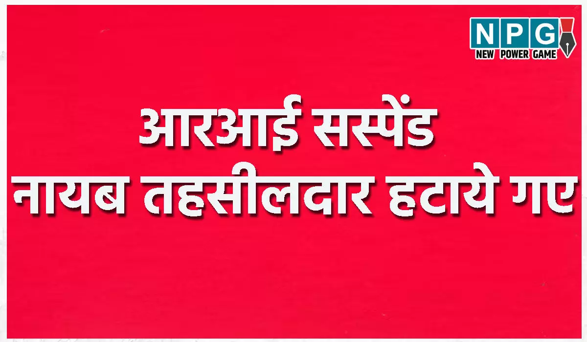 CG News: आरआई सस्पेंड, नायब तहसीलदार हटाये गए…जानिए पूरा मामला?…