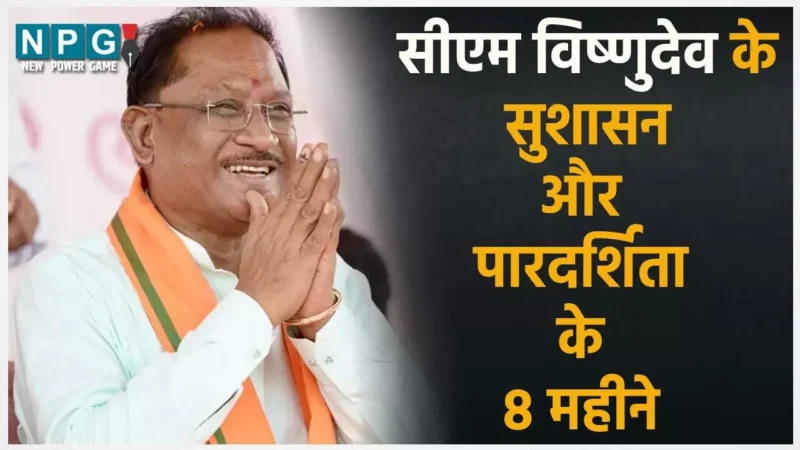 सीएम विष्णुदेव के 8 महीनेः सुशासन और पारदर्शिता की वजह से विकास ने पकड़ी रफ्तार, समाज के हर वर्ग में खुशहाली लाने का प्रयास