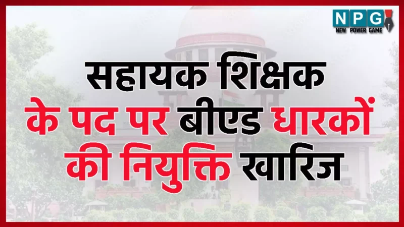 CG Teachers News: शिक्षकों को बड़ा झटका, सहायक शिक्षक के पद पर बीएड धारकों की नियुक्ति को सुप्रीम कोर्ट ने किया खारिज…