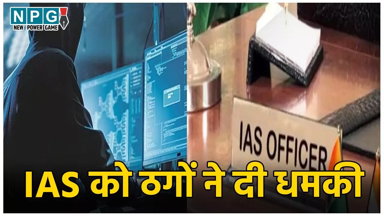 IAS News: IAS को ठगों ने दी धमकी, 5 करोड़ दो, वरना वायरल कर देंगे अश्लील वीडियो… जानिए फिर जो हुआ
