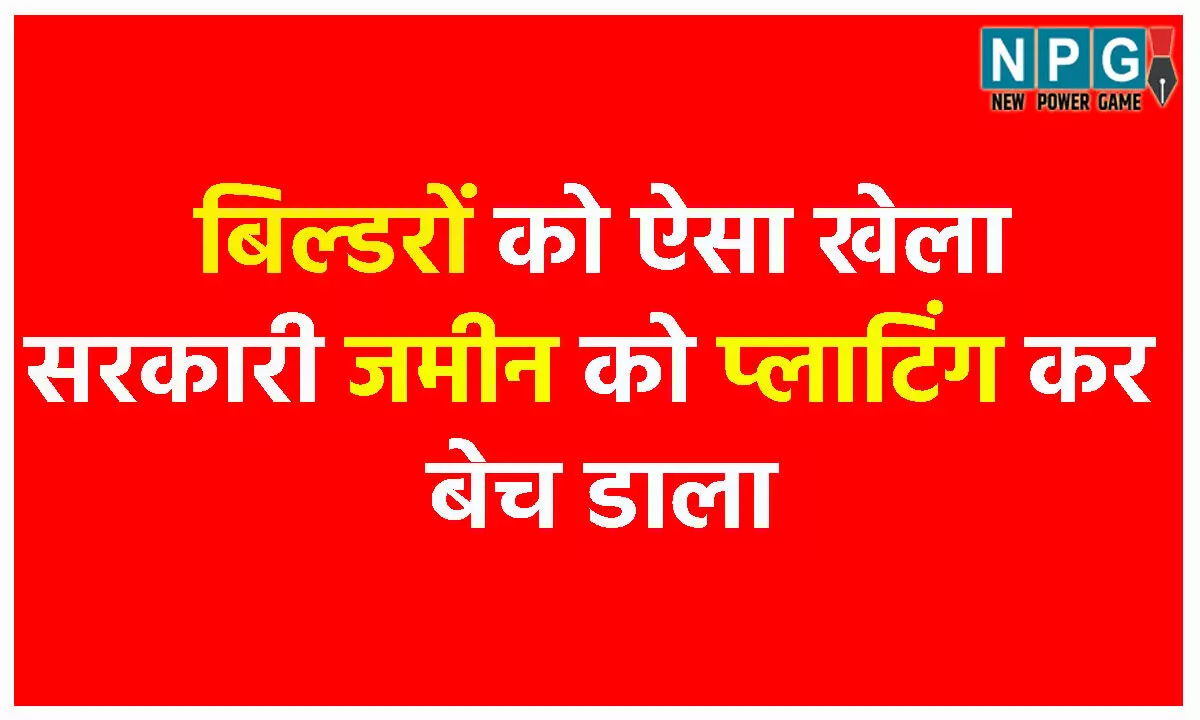 Land Scam: बिल्डरों का ऐसा खेलाः सरकारी जमीन को प्लाटिंग कर बेच डाला, 54 अवैध प्लाटों की रजिस्ट्री भी हो गई, कलेक्टर की जांच में बड़ा भंडाफोड़