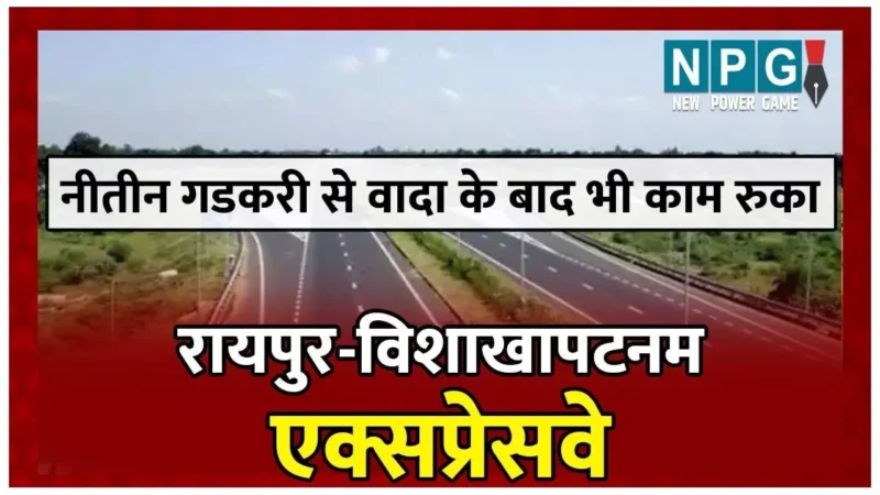 Raipur-Vishakhapatnam Expressway: 25000 करोड़ के सिक्स लेन का काम रुका, गडकरी को दिया भरोसा दो घंटे में टूटा, डिप्टी CM और अफसरों ने किया था ये वादा…
