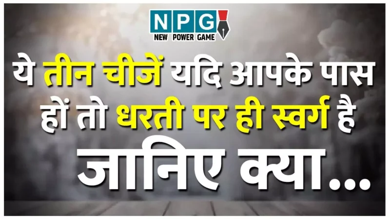 Three Things That Can Make Life Better: ये तीन चीजें यदि आपके पास हों तो धरती पर ही स्वर्ग है, जानिए क्या…