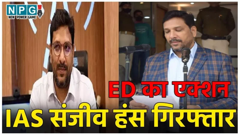 IAS Sanjeev Hans Arrested: 95 करोड़ का रिसॉर्ट, 10 करोड़ का फ्लैट… करोड़ों की काली कमाई करने वाले IAS संजीव हंस गिरफ्तार, ED ने भेजा जेल