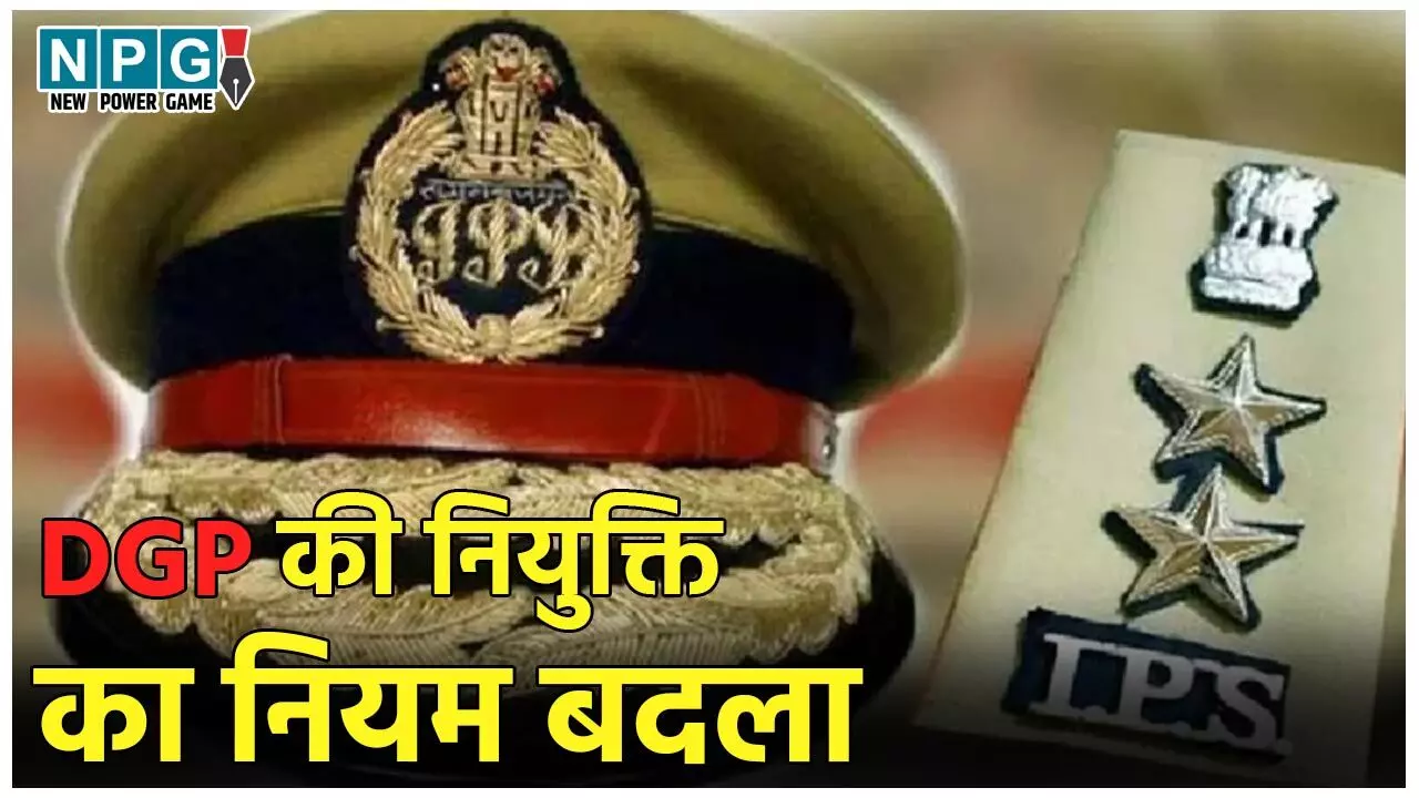 DGP Appointment Rules: डीजीपी की नियुक्ति का नियम बदला, सरकार अब चुन सकेगी अपनी पसंद का पुलिस महानिदेशक, जानिए डिटेल