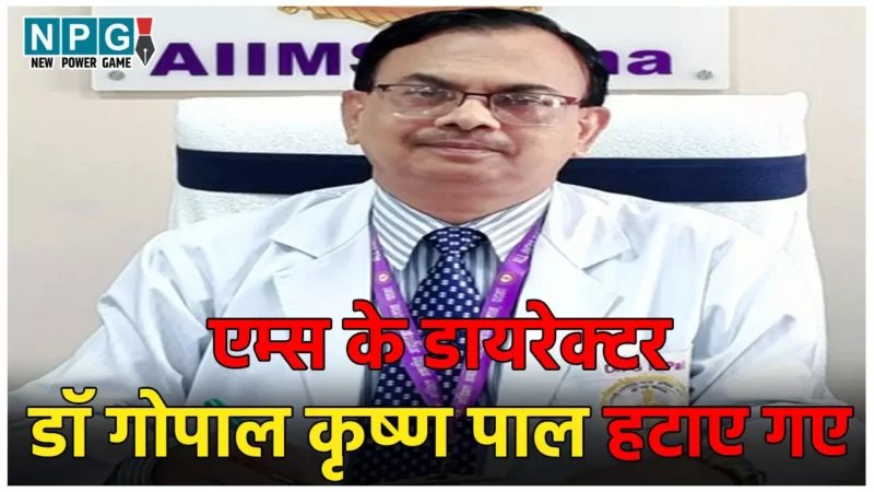 Patna AIIMS Director: पटना एम्स के डायरेक्टर डॉ गोपाल कृष्ण पाल हटाए गए, बेटे के चलते चली छीन गया पद, जानिए क्या है पूरा मामला