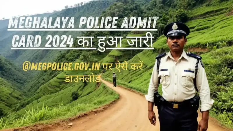 Meghalaya Police Admit Card 2024 का हुआ जारी, @megpolice.gov.in पर ऐसे करें डाउनलोड