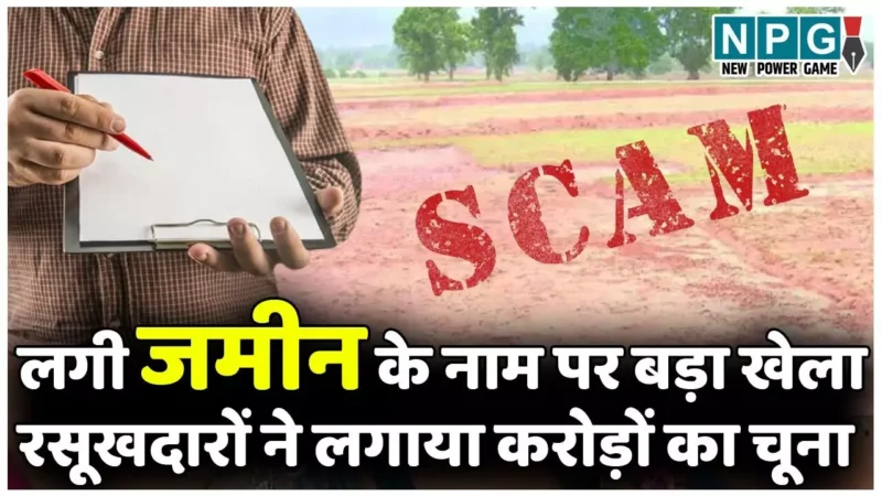 Land Scam: लगी जमीन के नाम पर बड़ा खेलाः रजिस्ट्री दलाल करोड़पति हो गए, रसूखदारों ने खजाने और इंकम टैक्स को लगाया करोड़ों का चूना…