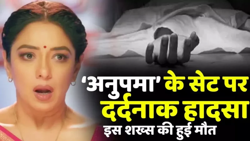 Anupama Set Accident: टीवी शो "अनुपमा" के सेट पर हुआ शख्स की मौत, इस दर्दनाक हादसे के चक्कर में गई जान…