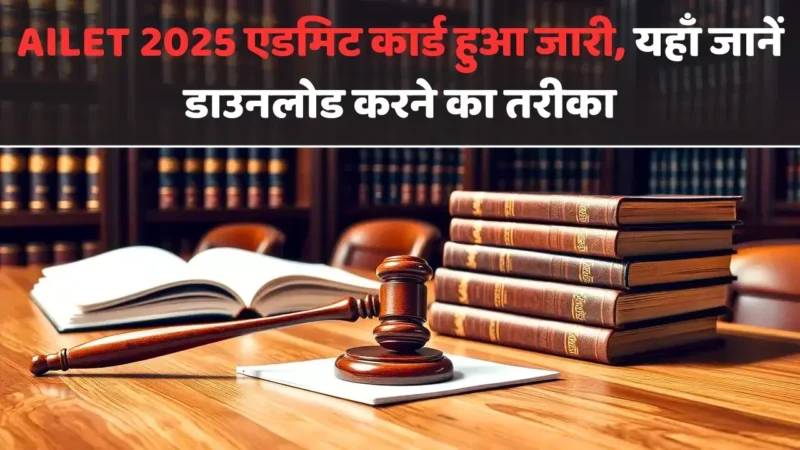 AILET 2025 एडमिट कार्ड हुआ जारी, यहाँ जानें डाउनलोड करने का तरीका