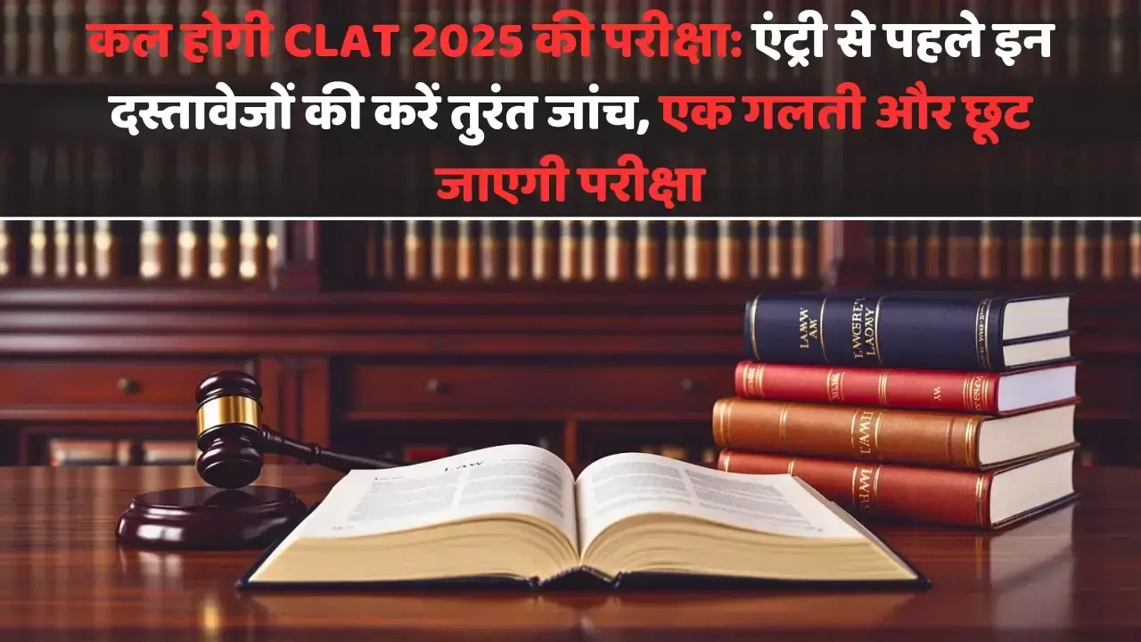 कल होगी CLAT 2025 की परीक्षा: एंट्री से पहले इन दस्तावेजों की करें तुरंत जांच, एक गलती और छूट जाएगी परीक्षा