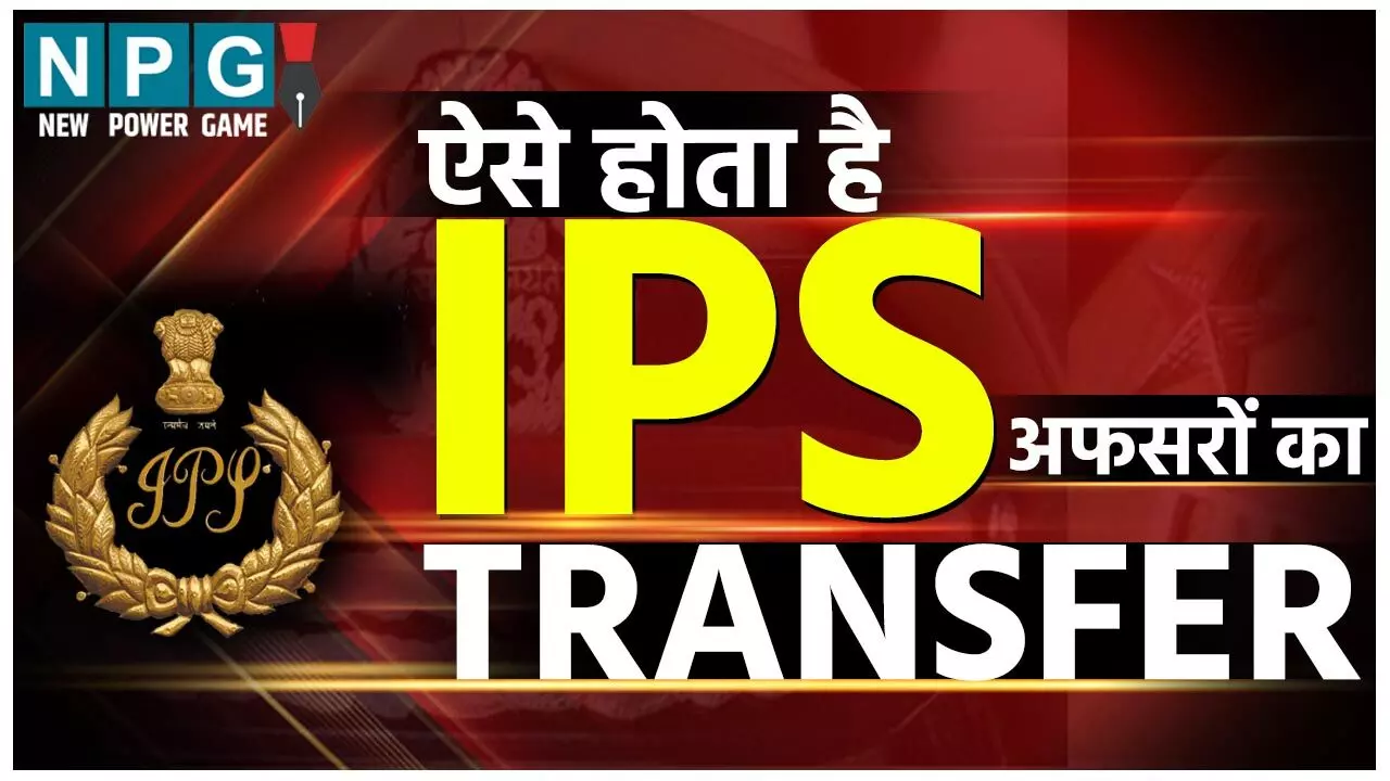 IPS Transfer: जानिये कैसे होता है IPS अफसर का ट्रांसफर, क्या है क्रायटेरिया, कौन करता है तबादला