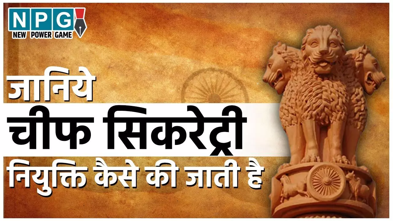 Chief Secretary Posting: जानिये राज्यों में चीफ सिकरेट्री की नियुक्ति कौन करता है, इसके लिए क्या होती है पात्रता