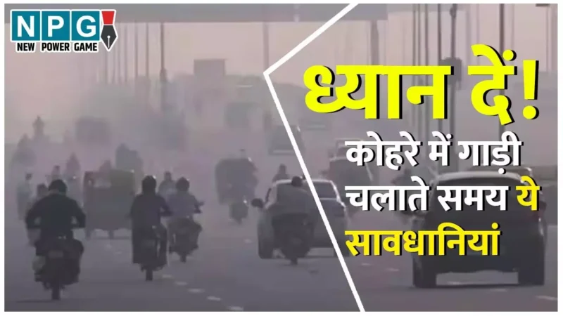Driving in Fog: कोहरे में गाड़ी चलाते समय बरतें ये सावधानियां, रहें सुरक्षित…