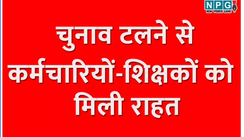 छत्तीसगढ़ के 4 लाख कर्मचारियों और शिक्षकों को नगरीय और पंचायत चुनाव टलने से मिली राहत? जानिये क्यों