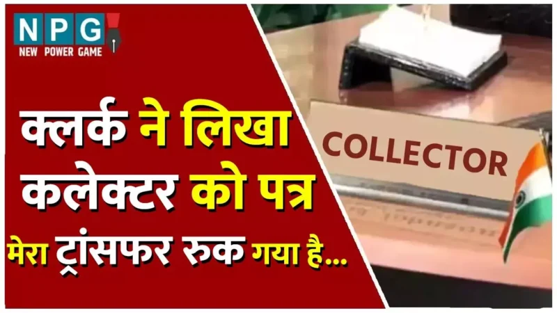 Chhattisgarh Collector News: क्लर्क ने लिखा कलेक्टर को पत्र, साब…मेरी सचिव से बात हो गई है…मेरा ट्रांसफर रूक गया है…
