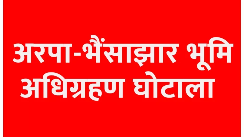 अरपा-भैंसाझार भूमि अधिग्रहण घोटाला, जांच में बड़ा खेला, पुलिस मानने को तैयार नहीं कि इतना बड़ा खेल पटवारी के बस की बात नहीं