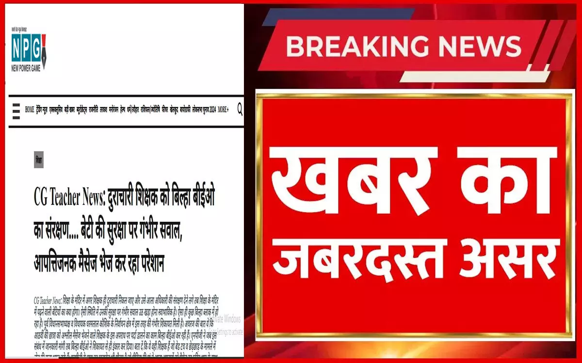 CG Teacher News: शिक्षक बर्खास्त, NPG खबर का असर, स्कूल शिक्षा सचिव की फटकार के बाद दुराचारी शिक्षक बर्खास्त