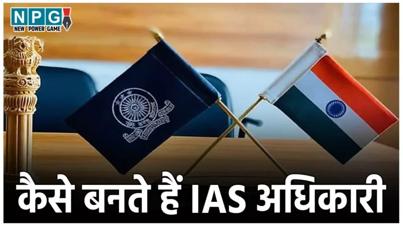 How To Become an IAS Officer: कैसे बनते हैं आईएएस अधिकारी, जाने योग्यता से लेकर ट्रेनिंग के बारे में सब कुछ
