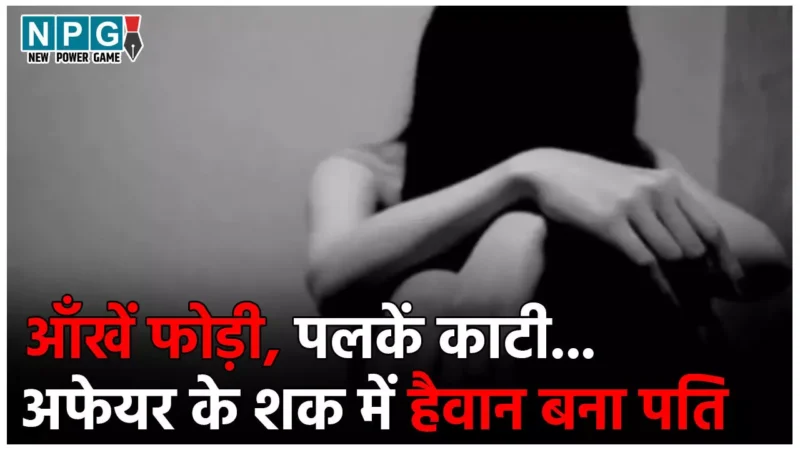 MP Crime News: पत्नी का किसी और से है संबंध! अफेयर के शक में पति ने पत्नी की आँखें फोड़ी, पलकें काटी, प्राइवेट पार्ट पर किए वार…