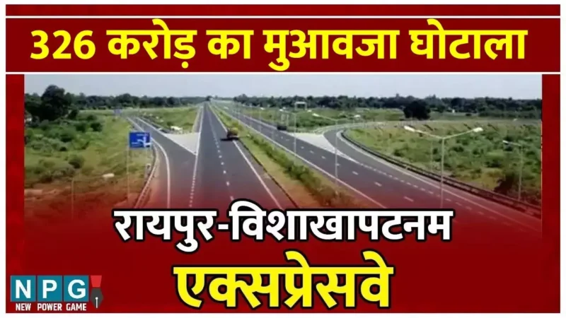 Raipur-Vishakhapatnam Expressway: पैसे के लिए पति, पत्नी, बेटे, बेटी के नाम जमीनों का बंटवारा, सरकारी जमीन को प्रायवेट बना 35 करोड़ को 326 करोड़ का मुआवजा बना दिया…