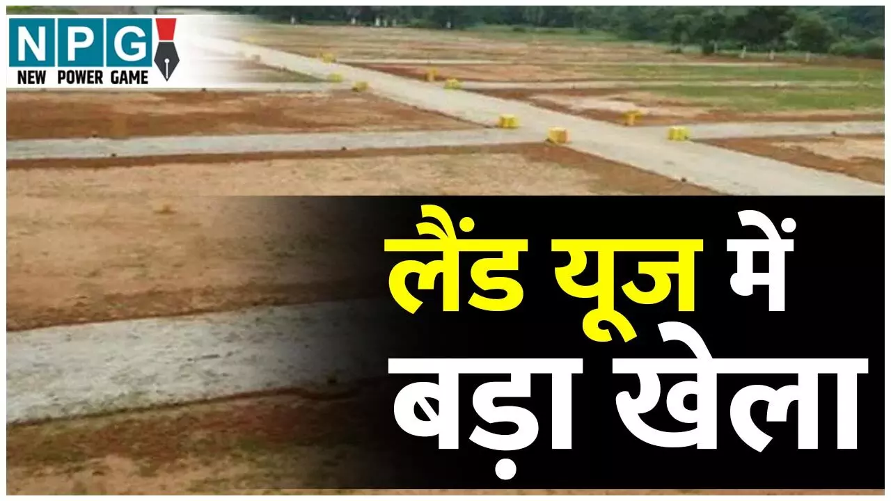 Land Scam Case: लैंड यूज में बड़ा खेला: राजस्व रिकार्ड में हेर फेर कर हथिया ली करोड़ों की सरकारी जमीन…