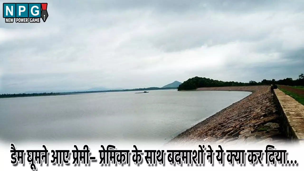 Bilaspur news: डैम घूमने आए प्रेमी– प्रेमिका के साथ बदमाशों ने ये क्या कर दिया…