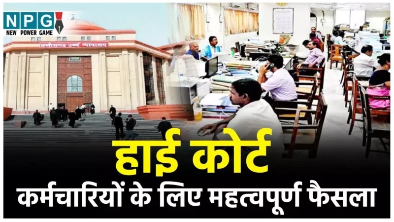 Bilaspur High Court: कर्मचारियों के लिए हाई कोर्ट का महत्वपूर्ण फैसला; पढ़िये कोर्ट ने अपने फैसले में क्या लिखा है…